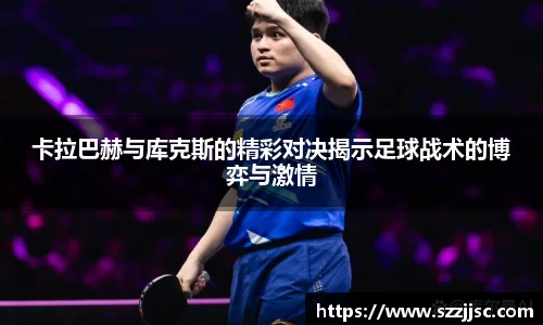 卡拉巴赫与库克斯的精彩对决揭示足球战术的博弈与激情
