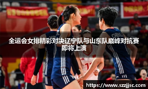 全运会女排精彩对决辽宁队与山东队巅峰对抗赛即将上演